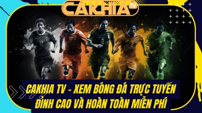 Cakhia TV - Địa chỉ xem bóng đá trực tiếp thu hút nhất